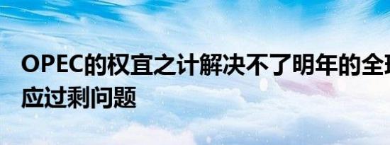 OPEC的权宜之计解决不了明年的全球原油供应过剩问题