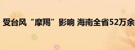 受台风“摩羯”影响 海南全省52万余人受灾