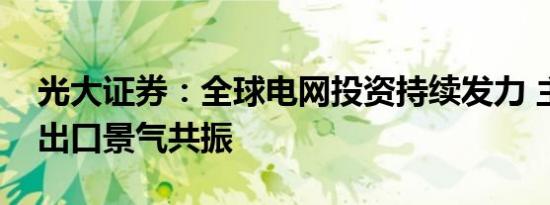 光大证券：全球电网投资持续发力 主配网与出口景气共振