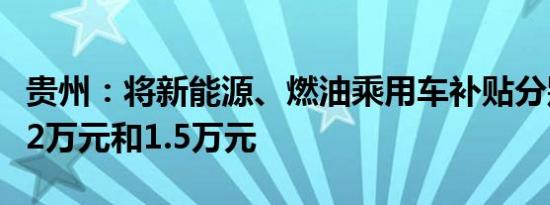 贵州：将新能源、燃油乘用车补贴分别提高至2万元和1.5万元