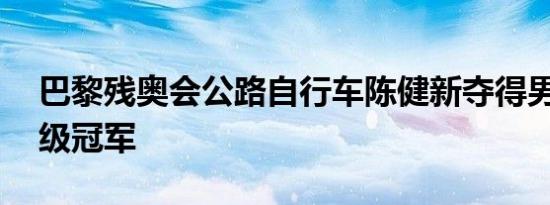 巴黎残奥会公路自行车陈健新夺得男子T1-2级冠军