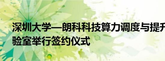 深圳大学—朗科科技算力调度与提升联合实验室举行签约仪式