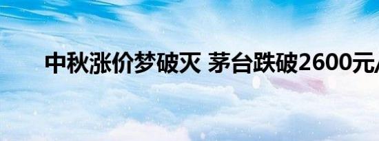 中秋涨价梦破灭 茅台跌破2600元/瓶