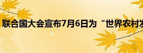 联合国大会宣布7月6日为“世界农村发展日”