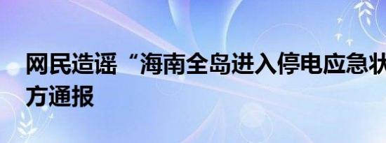 网民造谣“海南全岛进入停电应急状态” 警方通报