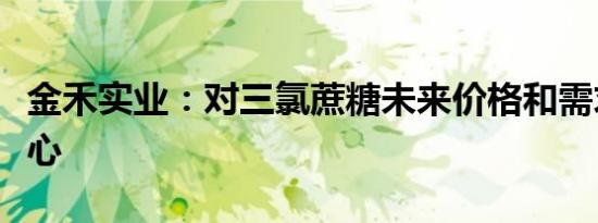 金禾实业：对三氯蔗糖未来价格和需求充满信心