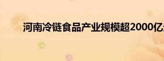河南冷链食品产业规模超2000亿元