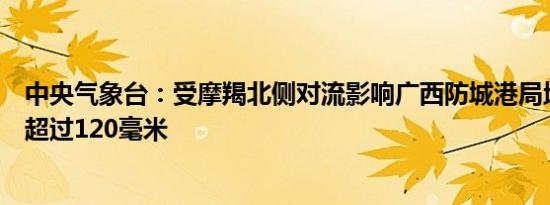 中央气象台：受摩羯北侧对流影响广西防城港局地小时雨量超过120毫米