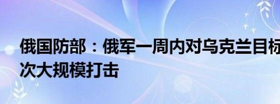 俄国防部：俄军一周内对乌克兰目标进行17次大规模打击