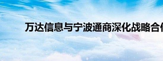 万达信息与宁波通商深化战略合作