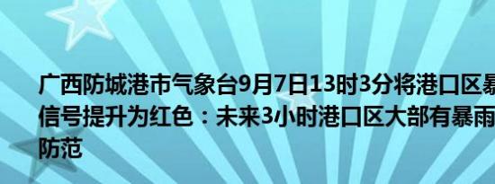 广西防城港市气象台9月7日13时3分将港口区暴雨橙色预警信号提升为红色：未来3小时港口区大部有暴雨到大暴雨请防范