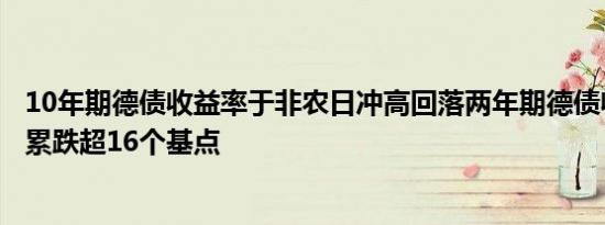 10年期德债收益率于非农日冲高回落两年期德债收益率本周累跌超16个基点