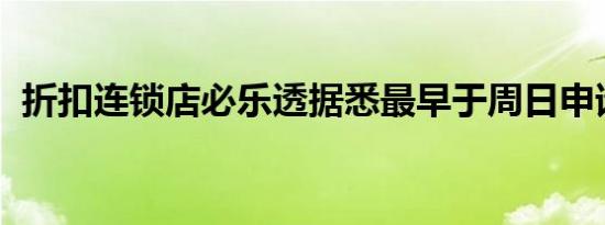 折扣连锁店必乐透据悉最早于周日申请破产
