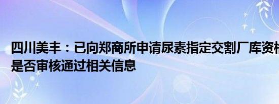 四川美丰：已向郑商所申请尿素指定交割厂库资格 暂未收到是否审核通过相关信息