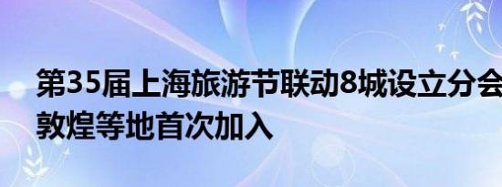 第35届上海旅游节联动8城设立分会场 甘肃敦煌等地首次加入
