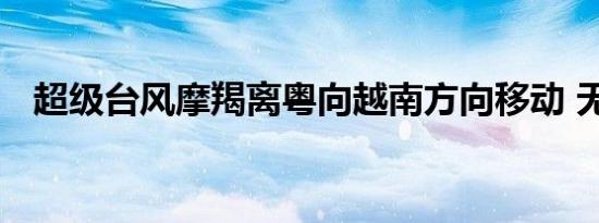超级台风摩羯离粤向越南方向移动 无伤亡