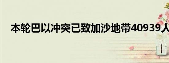 本轮巴以冲突已致加沙地带40939人死亡
