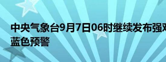 中央气象台9月7日06时继续发布强对流天气蓝色预警