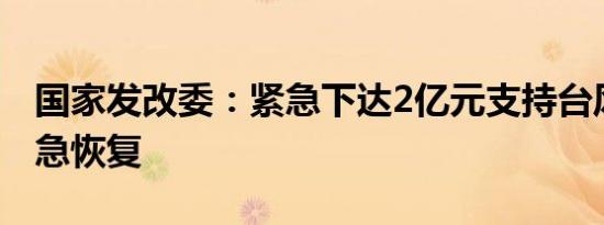国家发改委：紧急下达2亿元支持台风灾后应急恢复