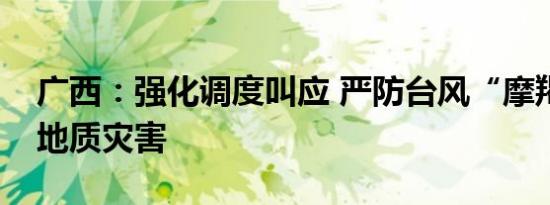 广西：强化调度叫应 严防台风“摩羯”引发地质灾害