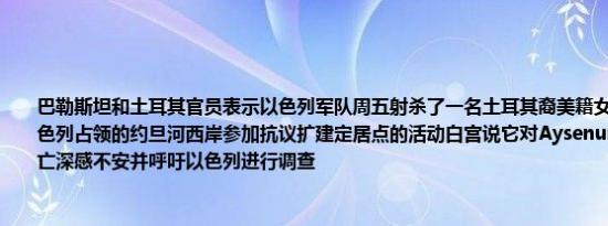 巴勒斯坦和土耳其官员表示以色列军队周五射杀了一名土耳其裔美籍女性她当时正在以色列占领的约旦河西岸参加抗议扩建定居点的活动白宫说它对Aysenur Ezgi Eygi的死亡深感不安并呼吁以色列进行调查