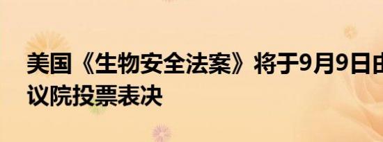 美国《生物安全法案》将于9月9日由美国众议院投票表决