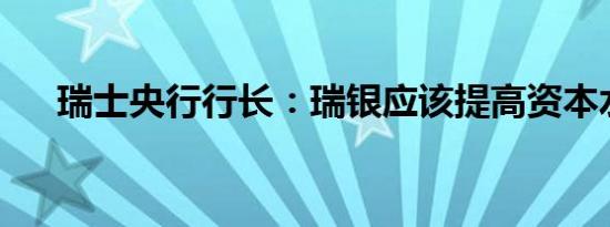 瑞士央行行长：瑞银应该提高资本水平