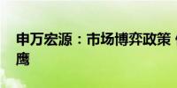 申万宏源：市场博弈政策 仍是不见兔子不撒鹰
