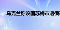 乌克兰称该国苏梅市遭俄袭击 致2死4伤