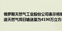 俄罗斯天然气工业股份公司表示将继续通过乌克兰向欧洲输送天然气周日输送量为4190万立方米