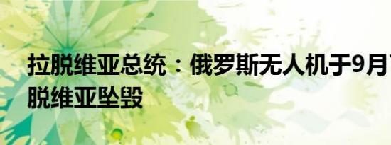 拉脱维亚总统：俄罗斯无人机于9月7日在拉脱维亚坠毁