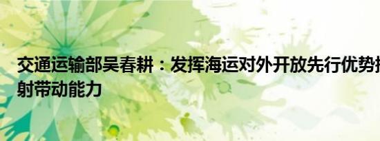 交通运输部吴春耕：发挥海运对外开放先行优势提升港口辐射带动能力