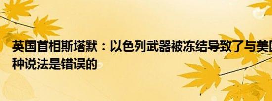 英国首相斯塔默：以色列武器被冻结导致了与美国的摩擦这种说法是错误的