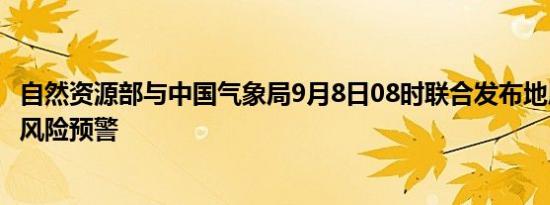 自然资源部与中国气象局9月8日08时联合发布地质灾害气象风险预警