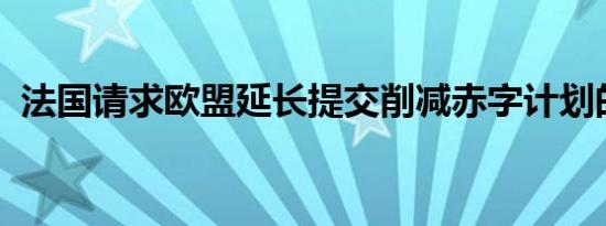 法国请求欧盟延长提交削减赤字计划的期限