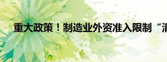 重大政策！制造业外资准入限制“清零”