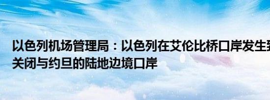 以色列机场管理局：以色列在艾伦比桥口岸发生致命袭击后关闭与约旦的陆地边境口岸