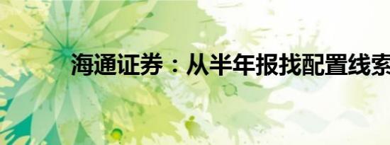 海通证券：从半年报找配置线索
