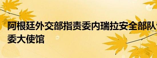 阿根廷外交部指责委内瑞拉安全部队包围阿驻委大使馆