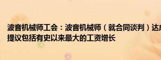 波音机械师工会：波音机械师（就合同谈判）达成初步协议提议包括有史以来最大的工资增长