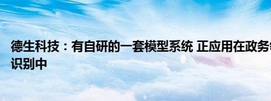 德生科技：有自研的一套模型系统 正应用在政务领域的意图识别中