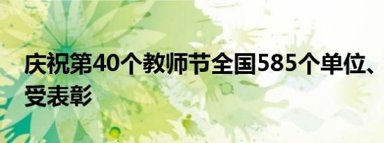 庆祝第40个教师节全国585个单位、1790人受表彰