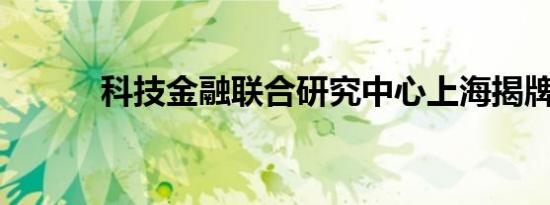 科技金融联合研究中心上海揭牌