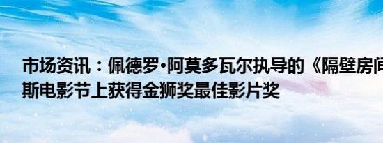 市场资讯：佩德罗·阿莫多瓦尔执导的《隔壁房间》在威尼斯电影节上获得金狮奖最佳影片奖
