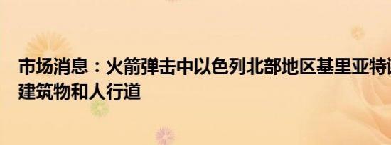 市场消息：火箭弹击中以色列北部地区基里亚特谢莫纳镇的建筑物和人行道