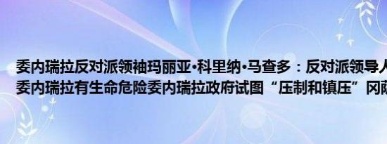 委内瑞拉反对派领袖玛丽亚·科里纳·马查多：反对派领导人冈萨雷斯在委内瑞拉有生命危险委内瑞拉政府试图“压制和镇压”冈萨雷斯