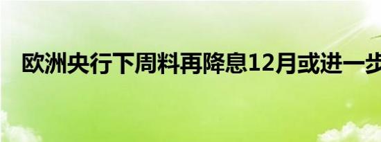 欧洲央行下周料再降息12月或进一步宽松