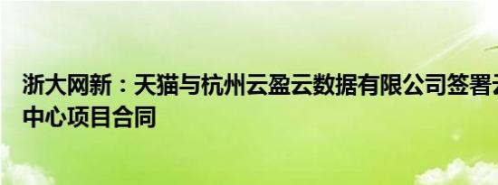 浙大网新：天猫与杭州云盈云数据有限公司签署云计算数据中心项目合同