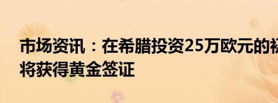 市场资讯：在希腊投资25万欧元的初创企业将获得黄金签证