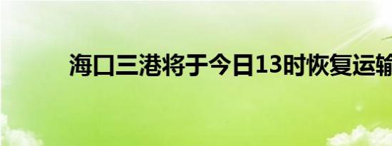 海口三港将于今日13时恢复运输